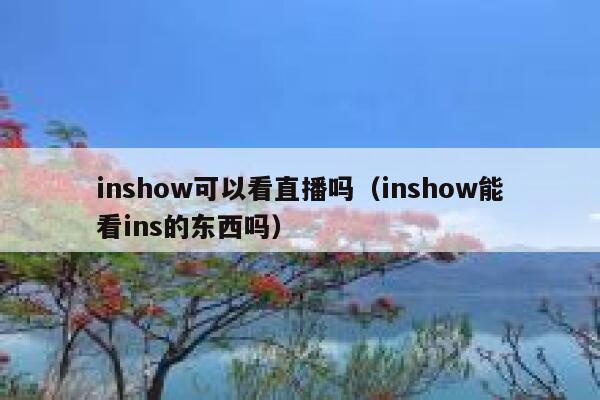 inshow可以看直播吗(inshow能看ins的东西吗) 第1张 inshow可以看直播吗(inshow能看ins的东西吗) 第1张
