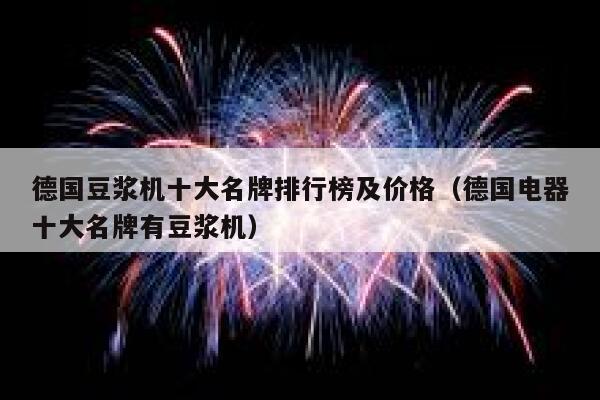 德国豆浆机十大名牌排行榜及价格(德国电器十大名牌有豆浆机) 第1张 德国豆浆机十大名牌排行榜及价格(德国电器十大名牌有豆浆机) 第1张