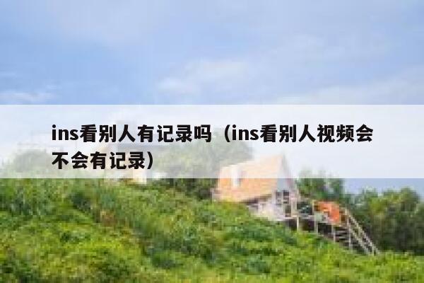 ins看别人有记录吗(ins看别人视频会不会有记录) 第1张 ins看别人有记录吗(ins看别人视频会不会有记录) 第1张