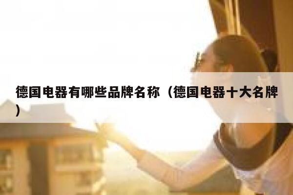 德国电器有哪些品牌名称(德国电器十大名牌) 第1张 德国电器有哪些品牌名称(德国电器十大名牌) 第1张