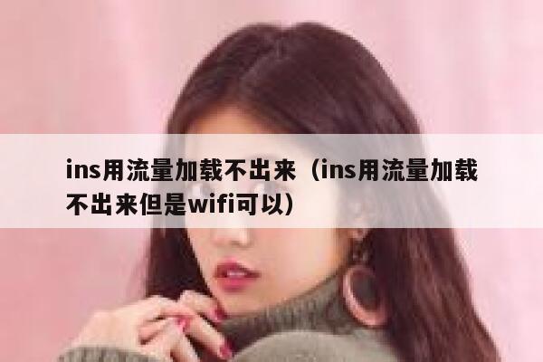 ins用流量加载不出来(ins用流量加载不出来但是wifi可以) 第1张 ins用流量加载不出来(ins用流量加载不出来但是wifi可以) 第1张