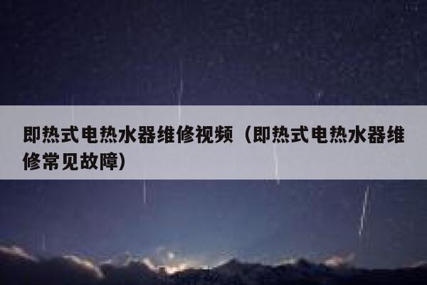 即热式电热水器维修视频(即热式电热水器维修常见故障) 第1张 即热式电热水器维修视频(即热式电热水器维修常见故障) 第1张
