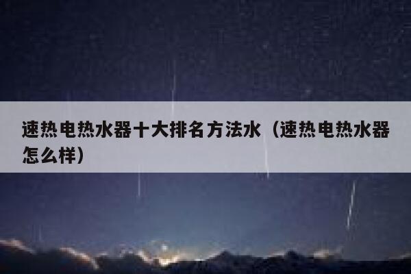 速热电热水器十大排名方法水(速热电热水器怎么样) 第1张 速热电热水器十大排名方法水(速热电热水器怎么样) 第1张