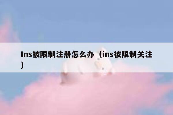 Ins被限制注册怎么办(ins被限制关注) 第1张 Ins被限制注册怎么办(ins被限制关注) 第1张