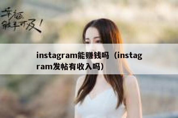 instagram能赚钱吗(instagram发帖有收入吗) 第1张 instagram能赚钱吗(instagram发帖有收入吗) 第1张