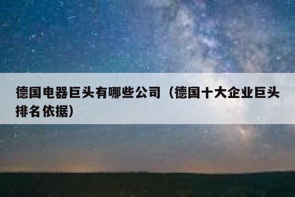德国电器巨头有哪些公司（德国十大企业巨头排名依据） 第1张