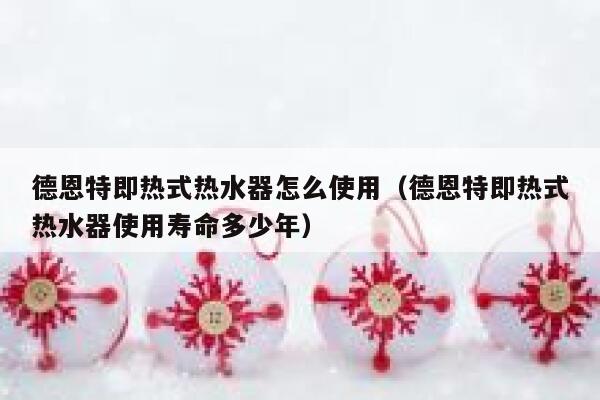 德恩特即热式热水器怎么使用(德恩特即热式热水器使用寿命多少年) 第1张 德恩特即热式热水器怎么使用(德恩特即热式热水器使用寿命多少年) 第1张