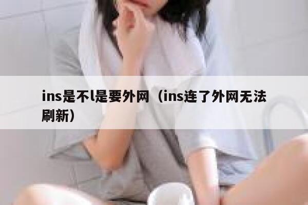 ins是不l是要外网（ins连了外网无法刷新） 第1张