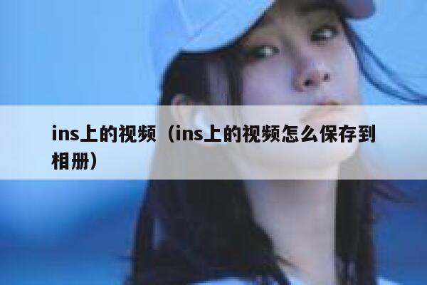 ins上的视频（ins上的视频怎么保存到相册） 第1张