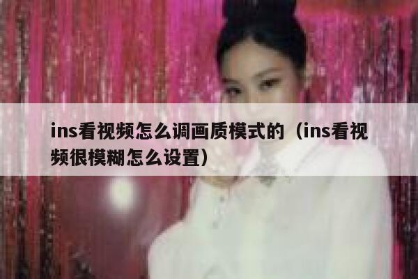 ins看视频怎么调画质模式的(ins看视频很模糊怎么设置) 第1张 ins看视频怎么调画质模式的(ins看视频很模糊怎么设置) 第1张