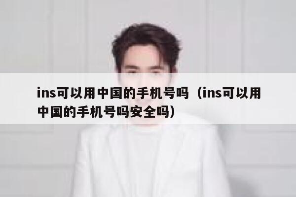 ins可以用中国的手机号吗(ins可以用中国的手机号吗安全吗) 第1张 ins可以用中国的手机号吗(ins可以用中国的手机号吗安全吗) 第1张