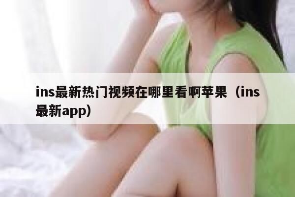 ins最新热门视频在哪里看啊苹果(ins最新app) 第1张 ins最新热门视频在哪里看啊苹果(ins最新app) 第1张