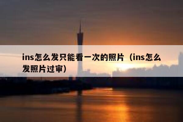 ins怎么发只能看一次的照片(ins怎么发照片过审) 第1张 ins怎么发只能看一次的照片(ins怎么发照片过审) 第1张