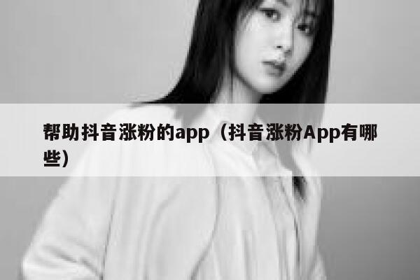 帮助抖音涨粉的app（抖音涨粉App有哪些） 第1张
