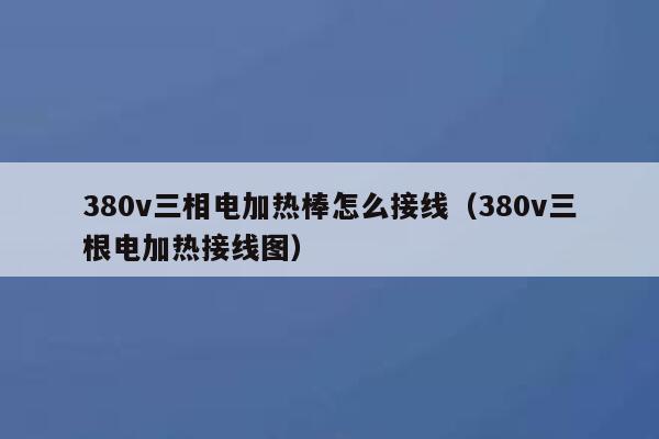 380v三相电加热棒怎么接线（380v三根电加热接线图） 第1张