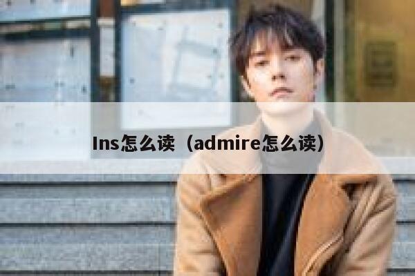 Ins怎么读(admire怎么读) 第1张 Ins怎么读(admire怎么读) 第1张