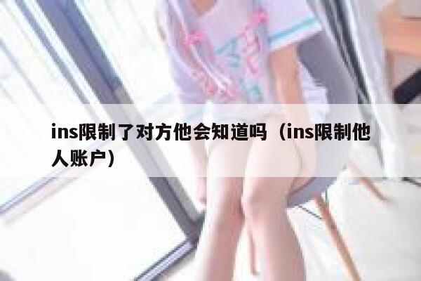 ins限制了对方他会知道吗(ins限制他人账户) 第1张 ins限制了对方他会知道吗(ins限制他人账户) 第1张