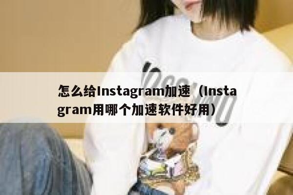 怎么给Instagram加速(Instagram用哪个加速软件好用) 第1张 怎么给Instagram加速(Instagram用哪个加速软件好用) 第1张