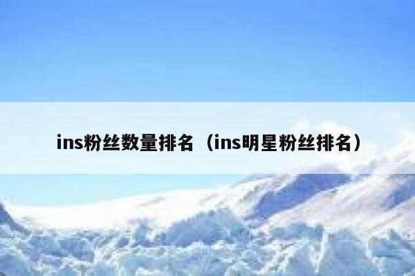 ins粉丝数量排名(ins明星粉丝排名) 第1张 ins粉丝数量排名(ins明星粉丝排名) 第1张