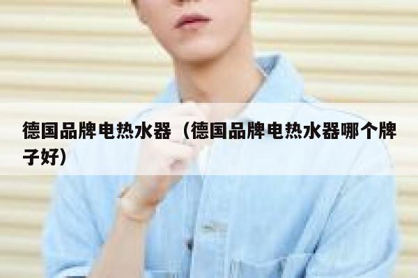德国品牌电热水器(德国品牌电热水器哪个牌子好) 第1张 德国品牌电热水器(德国品牌电热水器哪个牌子好) 第1张