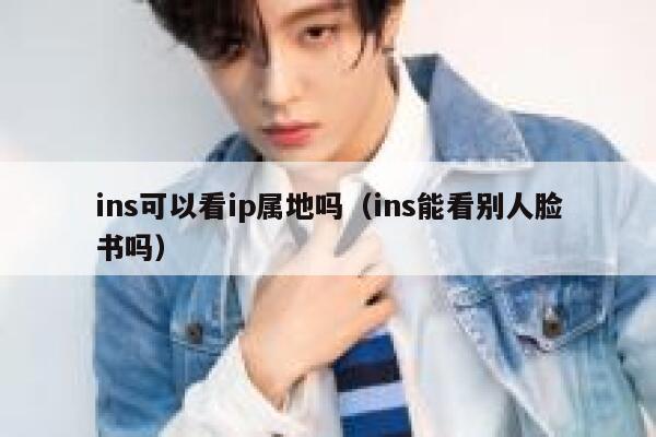 ins可以看ip属地吗（ins能看别人脸书吗） 第1张