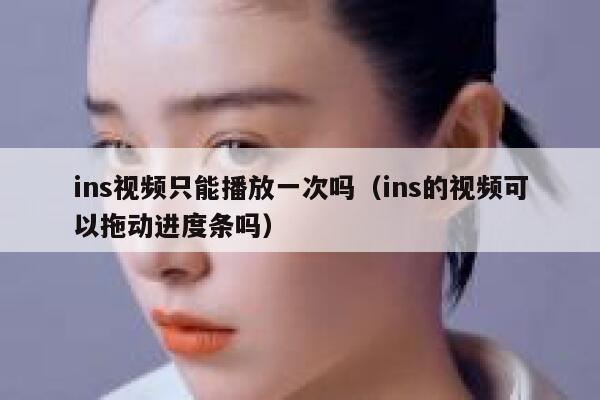 ins视频只能播放一次吗（ins的视频可以拖动进度条吗） 第1张