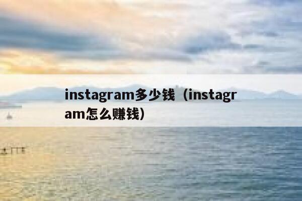 instagram多少钱(instagram怎么赚钱) 第1张 instagram多少钱(instagram怎么赚钱) 第1张