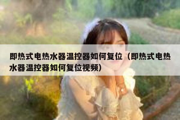 即热式电热水器温控器如何复位(即热式电热水器温控器如何复位视频) 第1张 即热式电热水器温控器如何复位(即热式电热水器温控器如何复位视频) 第1张