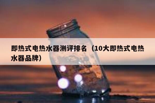 即热式电热水器测评排名(10大即热式电热水器品牌) 第1张 即热式电热水器测评排名(10大即热式电热水器品牌) 第1张