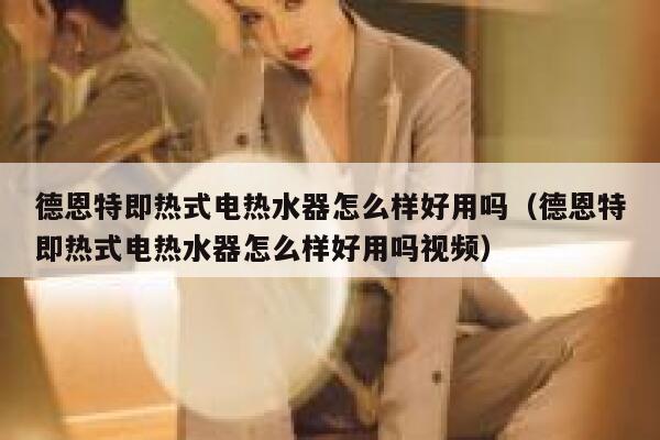 德恩特即热式电热水器怎么样好用吗(德恩特即热式电热水器怎么样好用吗视频) 第1张 德恩特即热式电热水器怎么样好用吗(德恩特即热式电热水器怎么样好用吗视频) 第1张