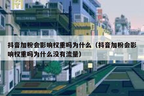 抖音加粉会影响权重吗为什么(抖音加粉会影响权重吗为什么没有流量) 第1张 抖音加粉会影响权重吗为什么(抖音加粉会影响权重吗为什么没有流量) 第1张