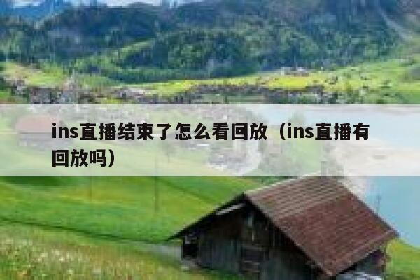 ins直播结束了怎么看回放(ins直播有回放吗) 第1张 ins直播结束了怎么看回放(ins直播有回放吗) 第1张