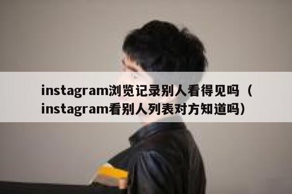 instagram浏览记录别人看得见吗(instagram看别人列表对方知道吗) 第1张 instagram浏览记录别人看得见吗(instagram看别人列表对方知道吗) 第1张