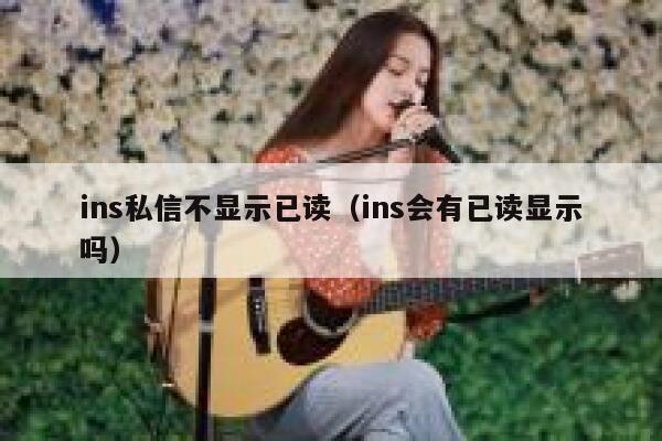 ins私信不显示已读(ins会有已读显示吗) 第1张 ins私信不显示已读(ins会有已读显示吗) 第1张