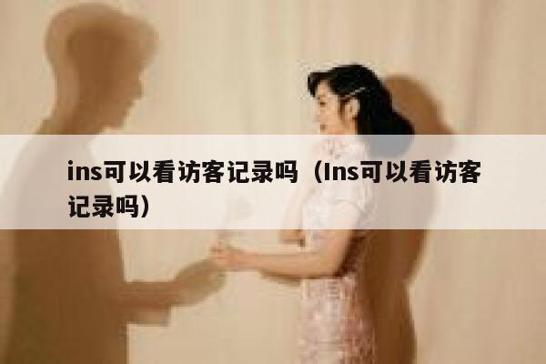 ins可以看访客记录吗(Ins可以看访客记录吗) 第1张 ins可以看访客记录吗(Ins可以看访客记录吗) 第1张