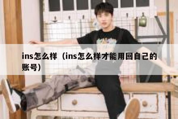 ins怎么样(ins怎么样才能用回自己的账号) 第1张 ins怎么样(ins怎么样才能用回自己的账号) 第1张