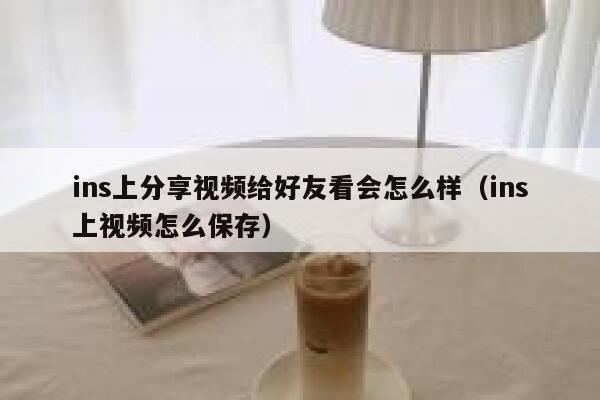 ins上分享视频给好友看会怎么样(ins上视频怎么保存) 第1张 ins上分享视频给好友看会怎么样(ins上视频怎么保存) 第1张
