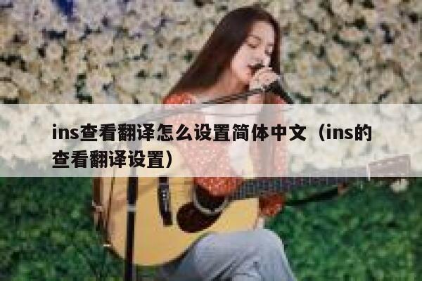 ins查看翻译怎么设置简体中文(ins的查看翻译设置) 第1张 ins查看翻译怎么设置简体中文(ins的查看翻译设置) 第1张