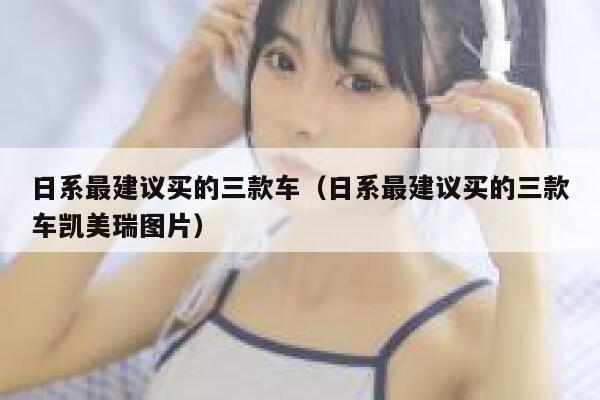 日系最建议买的三款车(日系最建议买的三款车凯美瑞图片) 第1张 日系最建议买的三款车(日系最建议买的三款车凯美瑞图片) 第1张