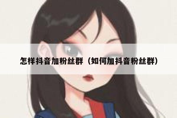 怎样抖音加粉丝群(如何加抖音粉丝群) 第1张 怎样抖音加粉丝群(如何加抖音粉丝群) 第1张