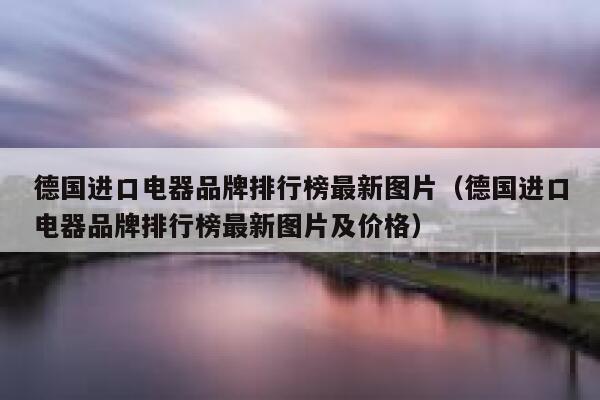 德国进口电器品牌排行榜最新图片（德国进口电器品牌排行榜最新图片及价格） 第1张