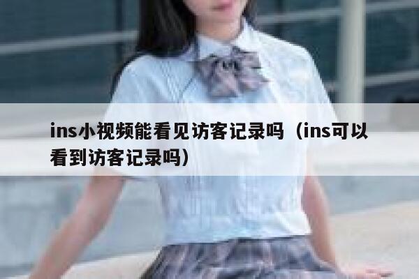 ins小视频能看见访客记录吗(ins可以看到访客记录吗) 第1张 ins小视频能看见访客记录吗(ins可以看到访客记录吗) 第1张