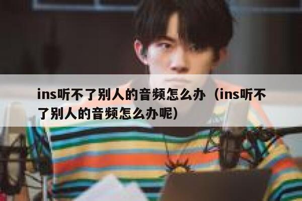 ins听不了别人的音频怎么办(ins听不了别人的音频怎么办呢) 第1张 ins听不了别人的音频怎么办(ins听不了别人的音频怎么办呢) 第1张