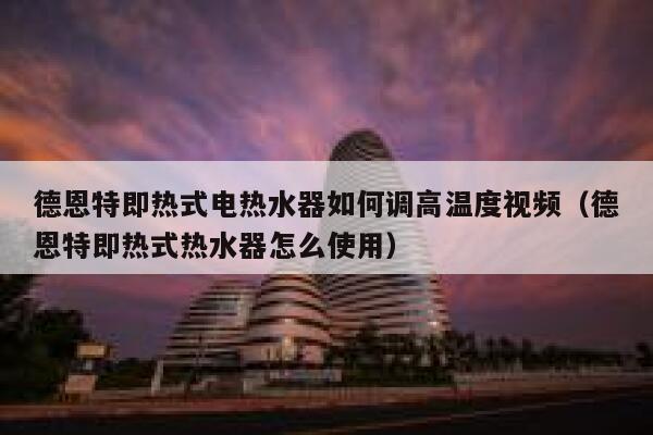 德恩特即热式电热水器如何调高温度视频（德恩特即热式热水器怎么使用） 第1张