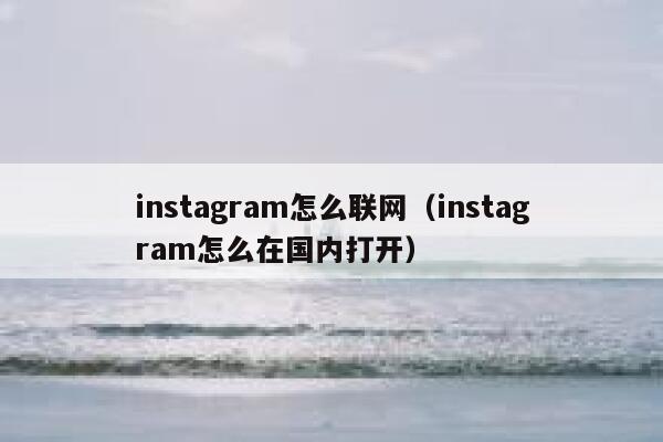 instagram怎么联网(instagram怎么在国内打开) 第1张 instagram怎么联网(instagram怎么在国内打开) 第1张
