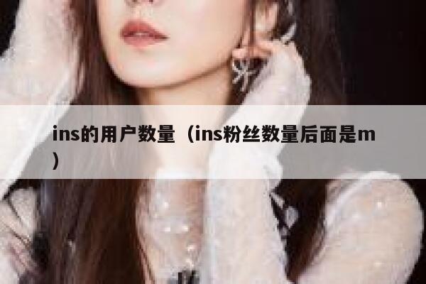 ins的用户数量(ins粉丝数量后面是m) 第1张 ins的用户数量(ins粉丝数量后面是m) 第1张