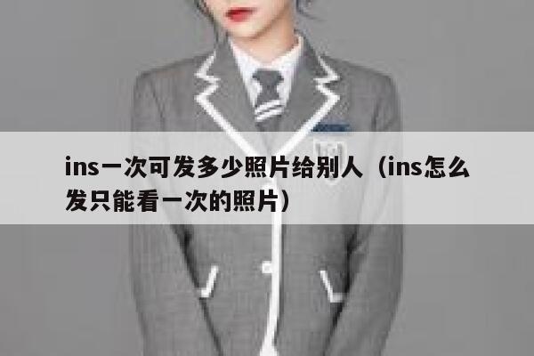 ins一次可发多少照片给别人（ins怎么发只能看一次的照片） 第1张