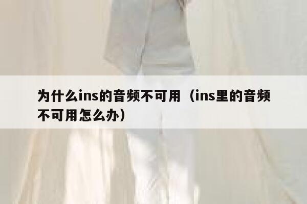 为什么ins的音频不可用（ins里的音频不可用怎么办） 第1张