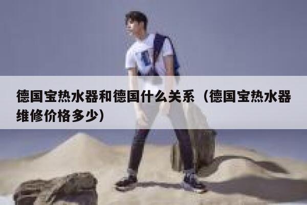 德国宝热水器和德国什么关系(德国宝热水器维修价格多少) 第1张 德国宝热水器和德国什么关系(德国宝热水器维修价格多少) 第1张
