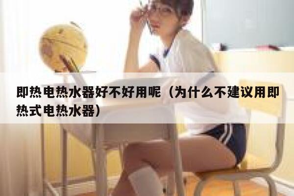 即热电热水器好不好用呢（为什么不建议用即热式电热水器） 第1张
